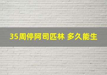 35周停阿司匹林 多久能生